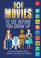 101 Movies to See Before You Grow Up: Be Your Own Movie Critic--The Must-See Movie List for Kids