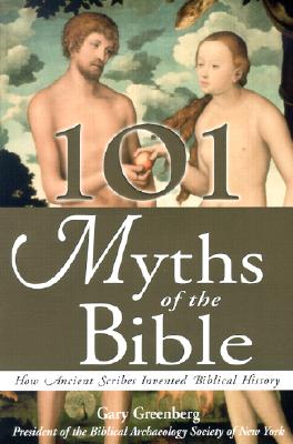 101 Myths of the Bible: How Ancient Scribes Invented Biblical History - Greenberg, Gary