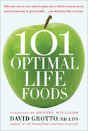 101 Optimal Life Foods: Alleviate Stress, Ease Muscle Pain, Boost Short-Term Memory, and Eat Your Way to Great Health...One Delicious Bite at a Time