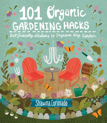 101 Organic Gardening Hacks: Eco-Friendly Solutions to Improve Any Garden - Coronado, Shawna