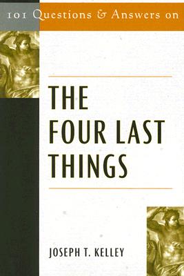 101 Questions & Answers on the Four Last Things - Kelley, Joseph T