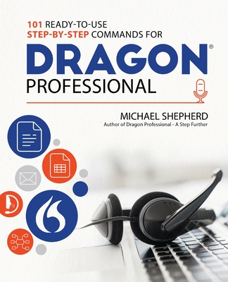101 Ready-to-Use Step-by-Step Commands for Dragon Professional: Automate Your PC and Boost Productivity with Dragon Voice Commands - Shepherd, Michael