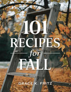 101 Recipes for Fall: Must-Have Autumn Dishes to Warm Your Heart