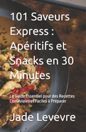 101 Saveurs Express: Apritifs et Snacks en 30 Minutes: Le Guide Essentiel pour des Recettes Conviviales et Faciles  Prparer