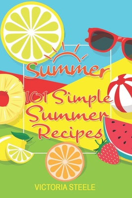 101 Simple Summer Recipes: (Cooking 101 Cookbook Series - Summer Cookbook) - Steele, Victoria