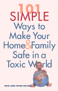 101 Simple Ways to Make Your Home and Family Safe in a Toxic World - Petro-Roybal, Beth Ann, and Roybal, Beth Ann Petro