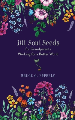 101 Soul Seeds for Grandparents Working for a Better World - Epperly, Bruce G