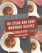 101 Steak and Chop Marinade Recipes: Steak and Chop Marinade Cookbook - Where Passion for Cooking Begins