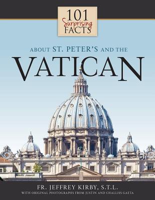 101 Surprising Facts about St. Peter's and the Vatican - Kirby, Jeffrey, and Gaeta, Justin, Mr. (Photographer)