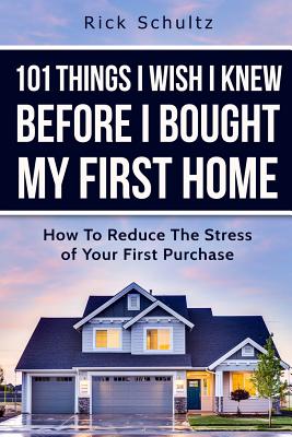 101 Things I Wish I Knew Before I Bought My First Home: How To Reduce The Stress Of Your First Purchase - Schultz, Rick