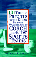 101 Things Parents Should Know Before Volunteering to Coach Their Kids' Sports Teams - Goodman, Gary S, Ph.D.