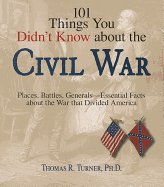101 Things You Didn't Know about the Civil War: Places, Battles, Generals--Essential Facts about the War That Divided America