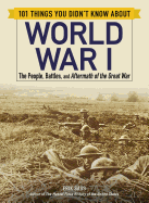 101 Things You Didn't Know about World War I: The People, Battles, and Aftermath of the Great War