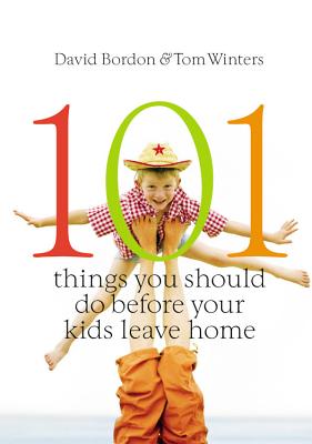 101 Things You Should Do Before Your Kids Leave Home - Bordon, David, and Winters, Tom