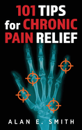 101 Tips for Chronic Pain Relief: Traditional, Alternative, and Complementary Health Solutions You can Use!