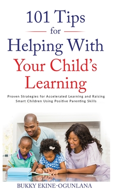 101 Tips For Helping With Your Child's Learning: Proven Strategies for Accelerated Learning and Raising Smart Children Using Positive Parenting Skills - Ekine-Ogunlana, Bukky