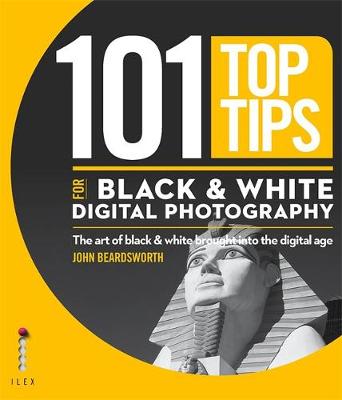 101 Top Tips for Black & White Digital Photography: The Art of Black & White Brought into the Digital Age - Beardsworth, John