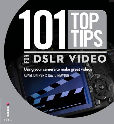 101 Top Tips for DSLR Video - Juniper, Adam, and Newton, David