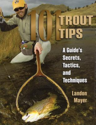 101 Trout Tips: A Guide's Secrets, Tactics, and Techniques - Mayer, Landon