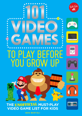 101 Video Games to Play Before You Grow Up: The Unofficial Must-Play Video Game List for Kids - Bertoli, Ben