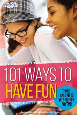 101 Ways to Have Fun: Things You Can Do with Friends, Anytime! - From the Editors of Faithgirlz!