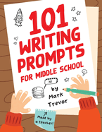 101 Writing Prompts for Middle School: Fun and Engaging Prompts for Stories, Journals, Essays, Opinions, and Writing Assignments