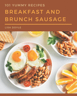 101 Yummy Breakfast and Brunch Sausage Recipes: A Yummy Breakfast and Brunch Sausage Cookbook Everyone Loves!