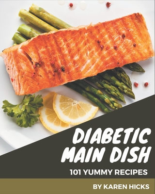 101 Yummy Diabetic Main Dish Recipes: A Yummy Diabetic Main Dish Cookbook for Effortless Meals - Hicks, Karen