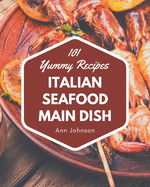 101 Yummy Italian Seafood Main Dish Recipes: Unlocking Appetizing Recipes in The Best Yummy Italian Seafood Main Dish Cookbook!