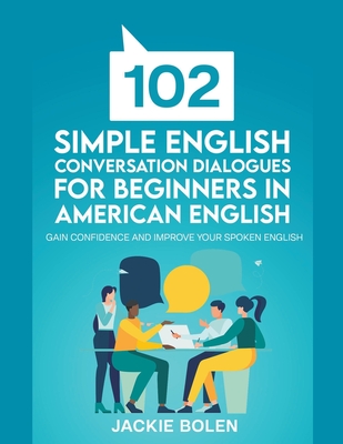 102 Simple English Conversation Dialogues For Beginners in American English: Gain Confidence and Improve your Spoken English - Bolen, Jackie
