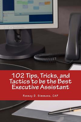 102 Tips, Tricks, and Tactics to be the Best Executive Assistant - Simmons, Penney D