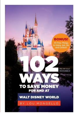 102 Ways to Save Money for and at Walt Disney World: Bonus! 40 Free Things to Enjoy, Eat, Do and Collect! - Mongello, Lou