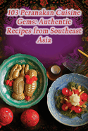 103 Peranakan Cuisine Gems: Authentic Recipes from Southeast Asia