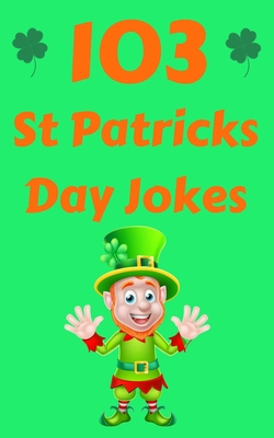 103 St Patricks Day Jokes: The Green and Lucky St. Patrick's Day Joke Book for Kids - Fox, Hayden