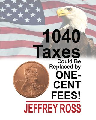 1040 Taxes Could Be Replaced by One-Cent Fees! - Ross, Jeffrey