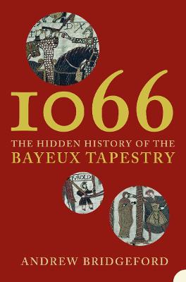 1066: The Hidden History of the Bayeux Tapestry - Bridgeford, Andrew