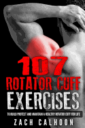 107 Rotator Cuff Exercises: : To Build, Protect and Maintain a Healthy Rotator Cuff For Life