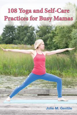 108 Yoga and Self-Care Practices for Busy Mamas - Gentile, Julie M