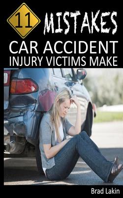 11 Mistakes Car Accident Injury Victims Make - Lakin, Brad