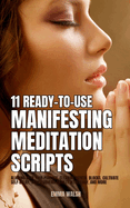 11 Ready-To-Use Manifestation Meditation Scripts: Aligning with Your Purpose, Clearing Mental Blocks, Cultivate Self-Belief, Transforming Anxiety intoEnergy, and More