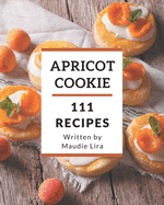 111 Apricot Cookie Recipes: Make Cooking at Home Easier with Apricot Cookie Cookbook!