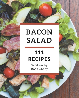 111 Bacon Salad Recipes: The Best Bacon Salad Cookbook on Earth - Chery, Rosa
