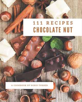 111 Chocolate Nut Recipes: A Must-have Chocolate Nut Cookbook for Everyone - Turner, Doris