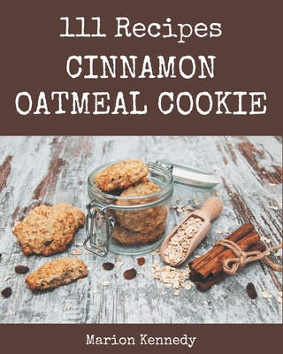 111 Cinnamon Oatmeal Cookie Recipes: Cinnamon Oatmeal Cookie Cookbook - Your Best Friend Forever - Kennedy, Marion