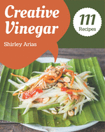 111 Creative Vinegar Recipes: A Vinegar Cookbook for All Generation