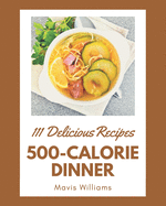 111 Delicious 500-Calorie Dinner Recipes: A Highly Recommended 500-Calorie Dinner Cookbook