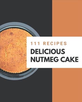 111 Delicious Nutmeg Cake Recipes: Make Cooking at Home Easier with Nutmeg Cake Cookbook! - Lira, Maudie