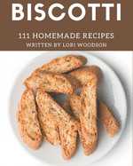 111 Homemade Biscotti Recipes: More Than a Biscotti Cookbook