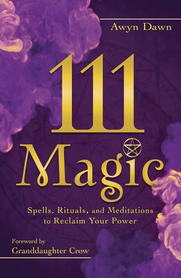 111 Magic: Spells, Rituals, and Meditations to Reclaim Your Power - Dawn, Awyn, and Crow, Granddaughter (Foreword by)