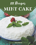 111 Mint Cake Recipes: More Than a Mint Cake Cookbook